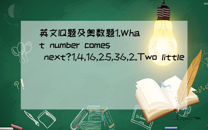 英文IQ题及奥数题1.What number comes next?1,4,16,25,36,2.Two little