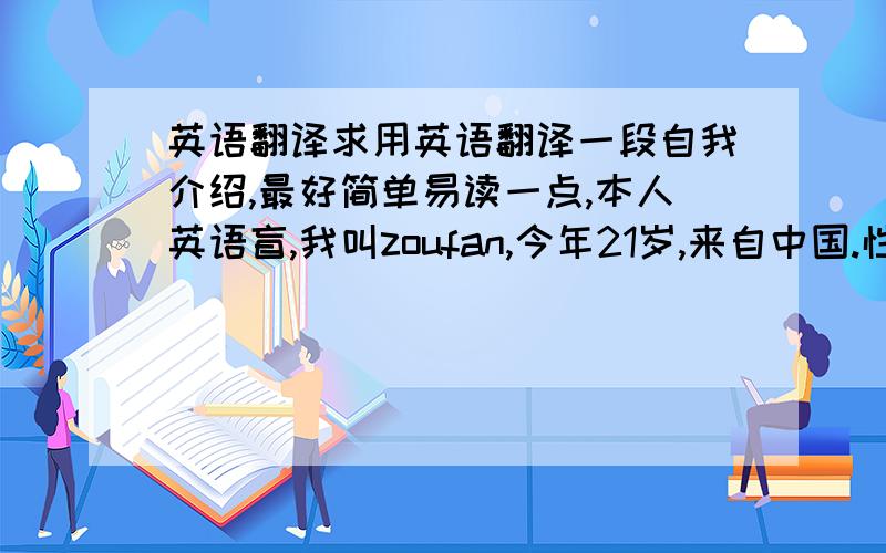 英语翻译求用英语翻译一段自我介绍,最好简单易读一点,本人英语盲,我叫zoufan,今年21岁,来自中国.性格稍微有点内向