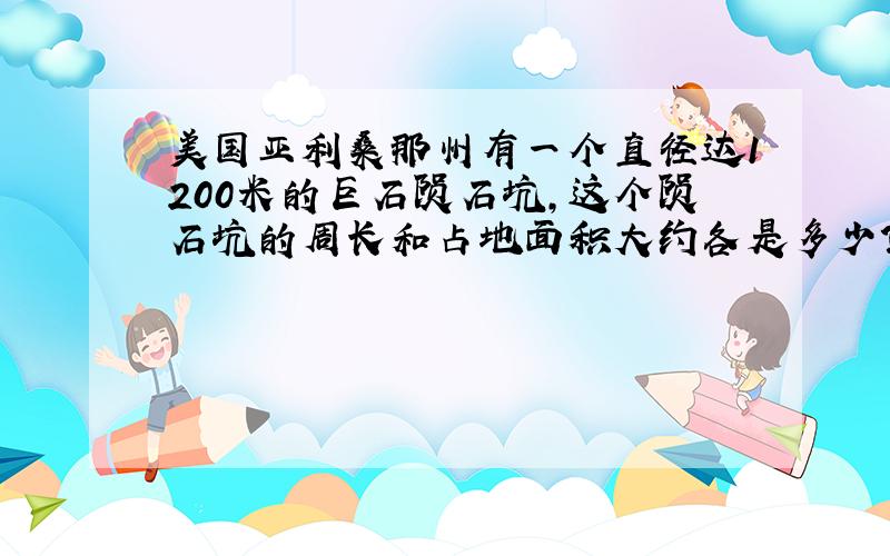 美国亚利桑那州有一个直径达1200米的巨石陨石坑,这个陨石坑的周长和占地面积大约各是多少?