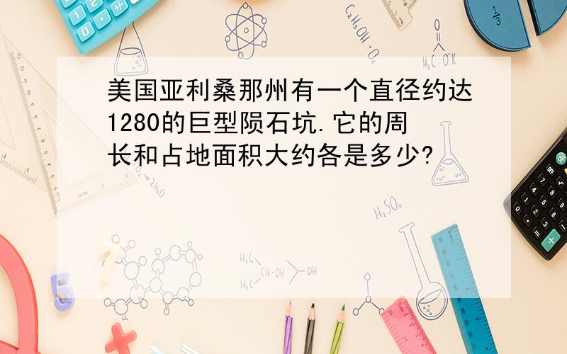 美国亚利桑那州有一个直径约达1280的巨型陨石坑.它的周长和占地面积大约各是多少?