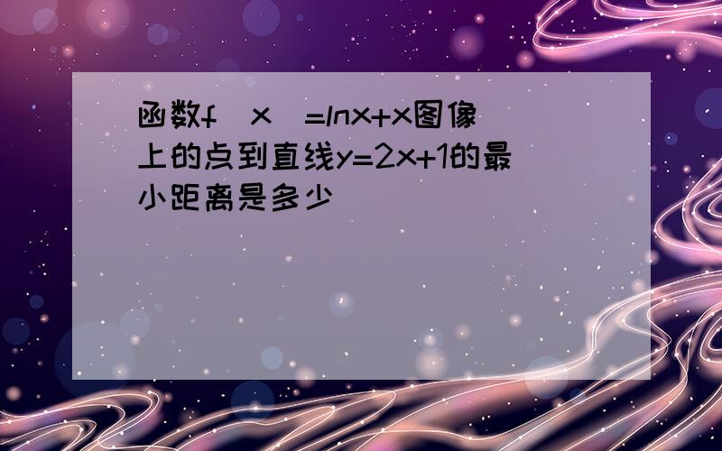 函数f(x)=lnx+x图像上的点到直线y=2x+1的最小距离是多少