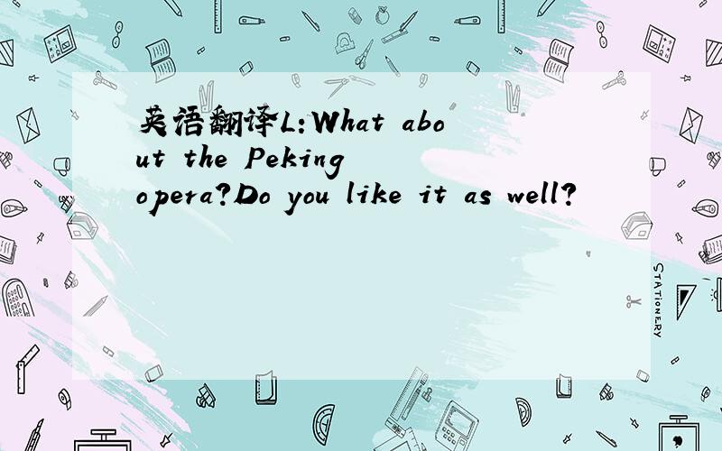 英语翻译L:What about the Peking opera?Do you like it as well?