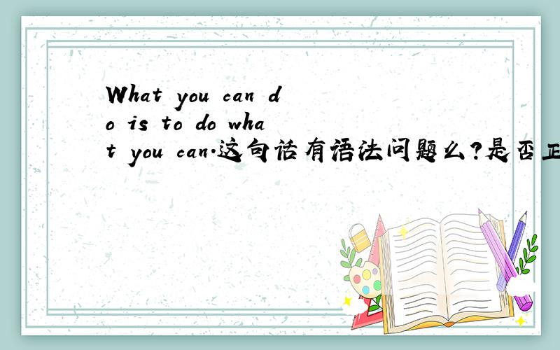 What you can do is to do what you can.这句话有语法问题么?是否正确、纯正?