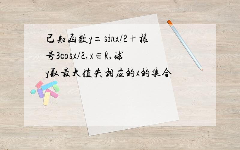 已知函数y=sinx/2+根号3cosx/2,x∈R,球y取最大值失相应的x的集合