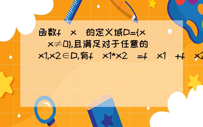 函数f(x)的定义域D={x|x≠0},且满足对于任意的x1,x2∈D,有f(x1*x2)=f(x1)+f(x2)