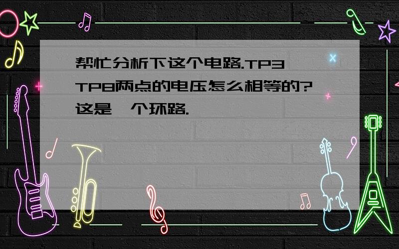 帮忙分析下这个电路.TP3,TP8两点的电压怎么相等的?这是一个环路.