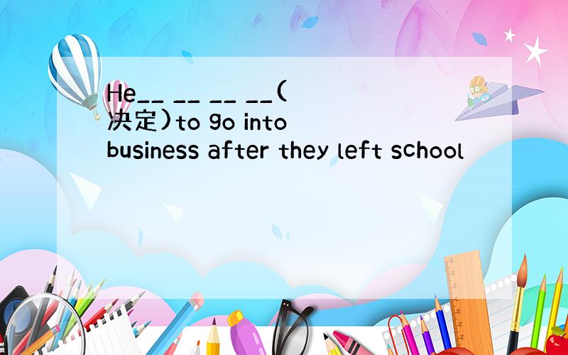 He__ __ __ __(决定)to go into business after they left school