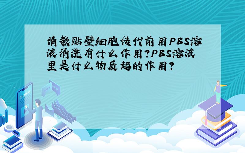 请教贴壁细胞传代前用PBS溶液清洗有什么作用?PBS溶液里是什么物质起的作用?