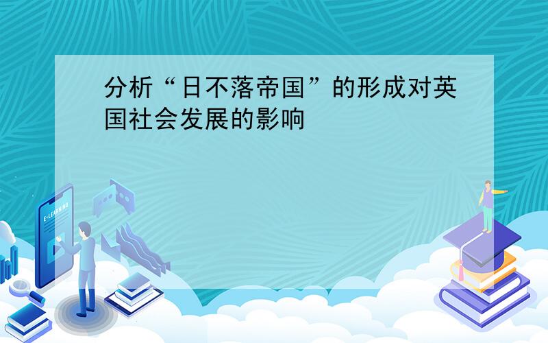 分析“日不落帝国”的形成对英国社会发展的影响