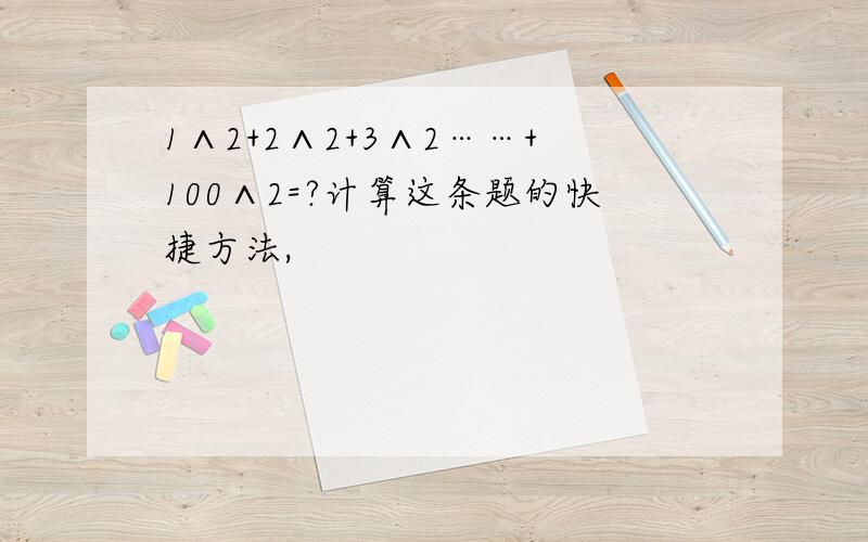 1∧2+2∧2+3∧2……+100∧2=?计算这条题的快捷方法,