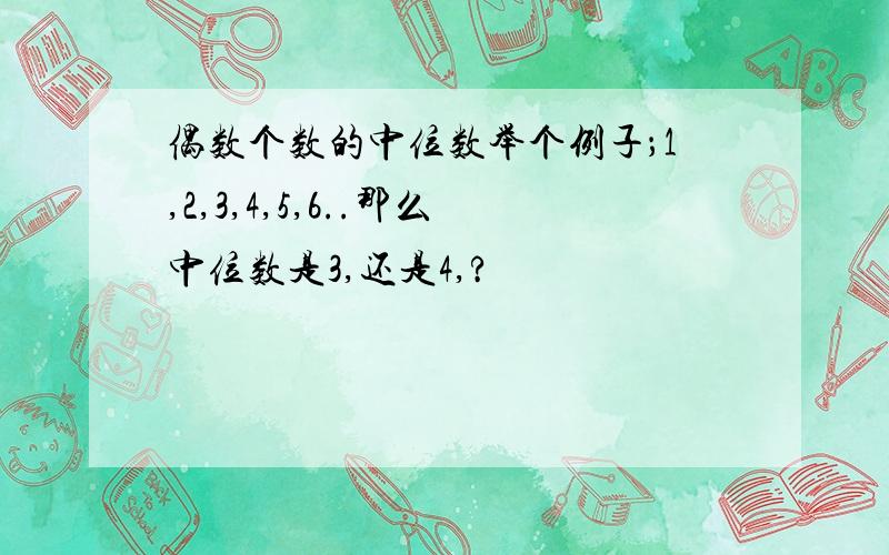 偶数个数的中位数举个例子；1,2,3,4,5,6..那么中位数是3,还是4,?