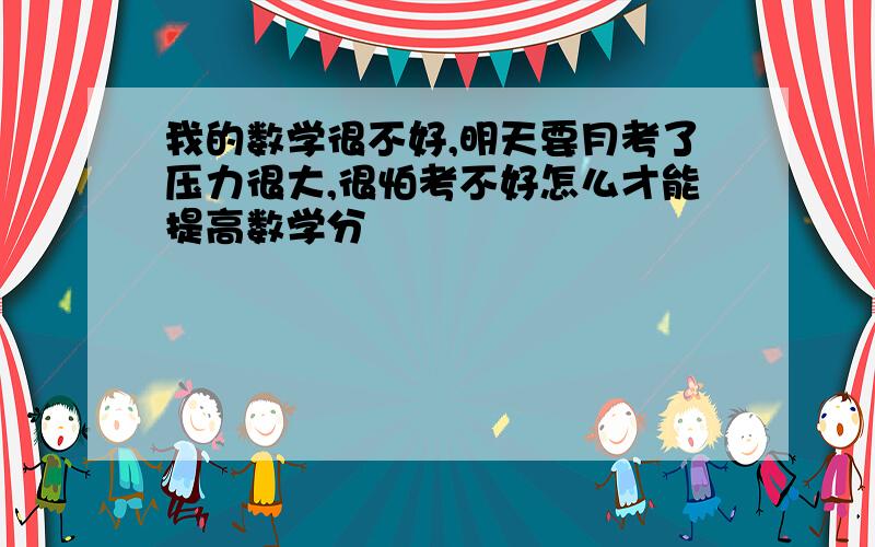 我的数学很不好,明天要月考了压力很大,很怕考不好怎么才能提高数学分