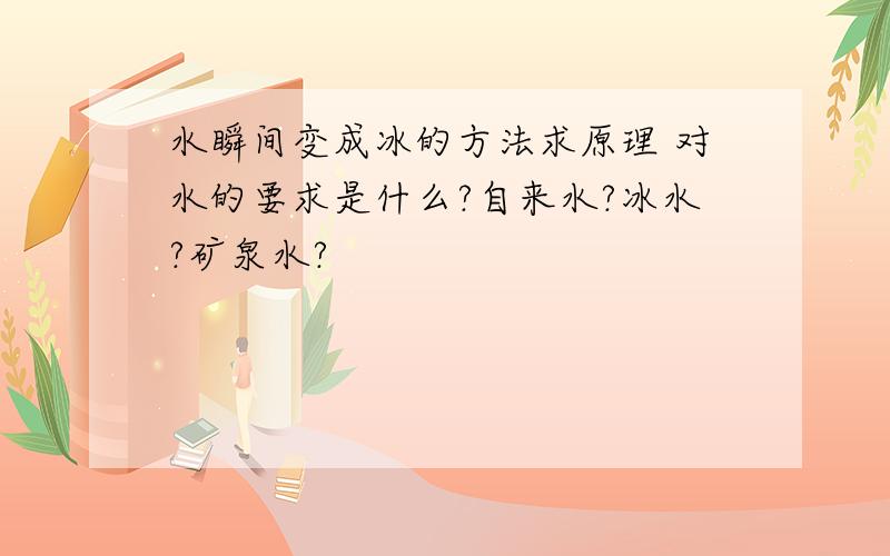 水瞬间变成冰的方法求原理 对水的要求是什么?自来水?冰水?矿泉水?