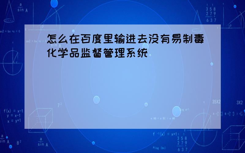 怎么在百度里输进去没有易制毒化学品监督管理系统