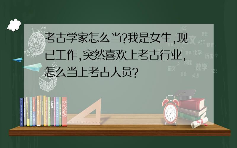 考古学家怎么当?我是女生,现已工作,突然喜欢上考古行业,怎么当上考古人员?