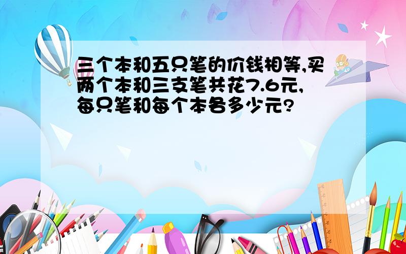 三个本和五只笔的价钱相等,买两个本和三支笔共花7.6元,每只笔和每个本各多少元?