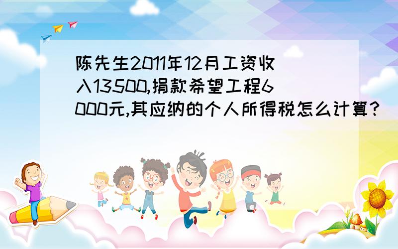 陈先生2011年12月工资收入13500,捐款希望工程6000元,其应纳的个人所得税怎么计算?