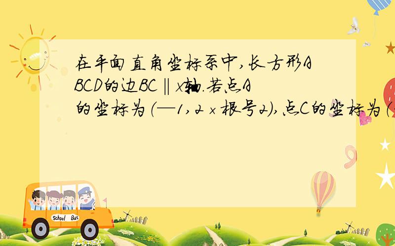 在平面直角坐标系中,长方形ABCD的边BC‖x轴.若点A的坐标为（—1,2×根号2）,点C的坐标为（3,— 2×根号2）