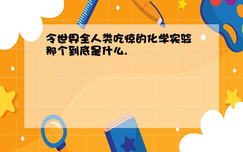 令世界全人类吃惊的化学实验 那个到底是什么.