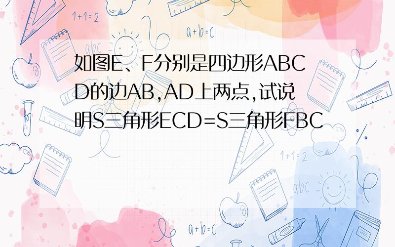 如图E、F分别是四边形ABCD的边AB,AD上两点,试说明S三角形ECD=S三角形FBC