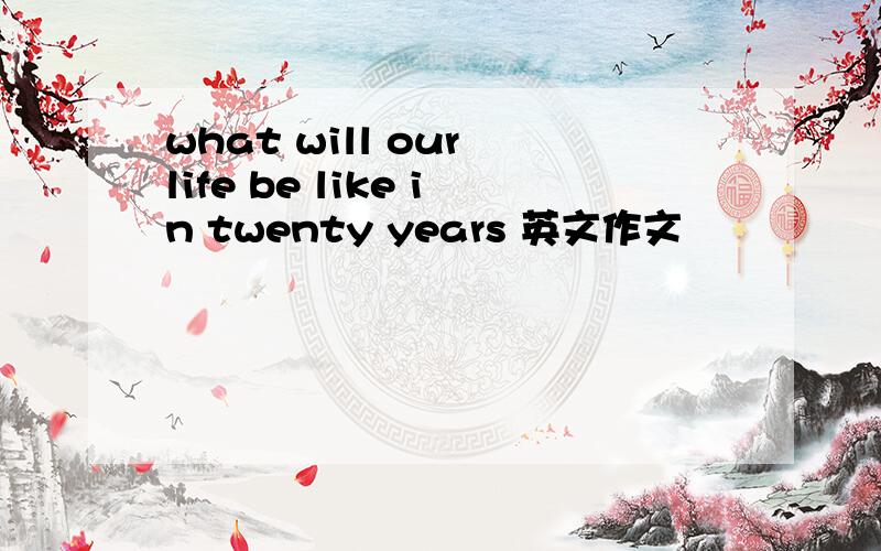 what will our life be like in twenty years 英文作文