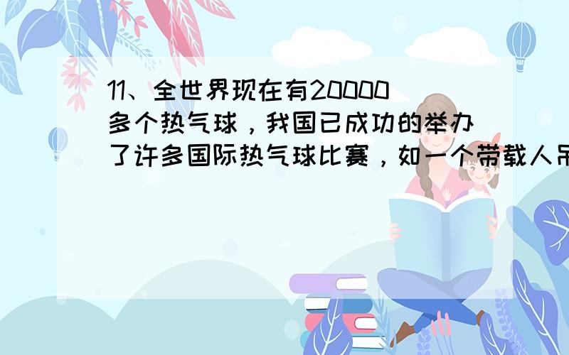 11、全世界现在有20000多个热气球，我国已成功的举办了许多国际热气球比赛，如一个带载人吊篮的热气球降回地面，刁难中的