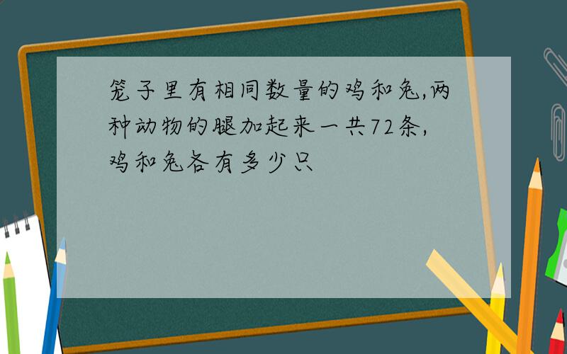 笼子里有相同数量的鸡和兔,两种动物的腿加起来一共72条,鸡和兔各有多少只