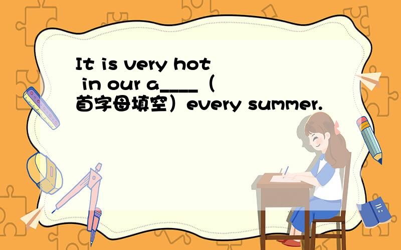 It is very hot in our a____（首字母填空）every summer.