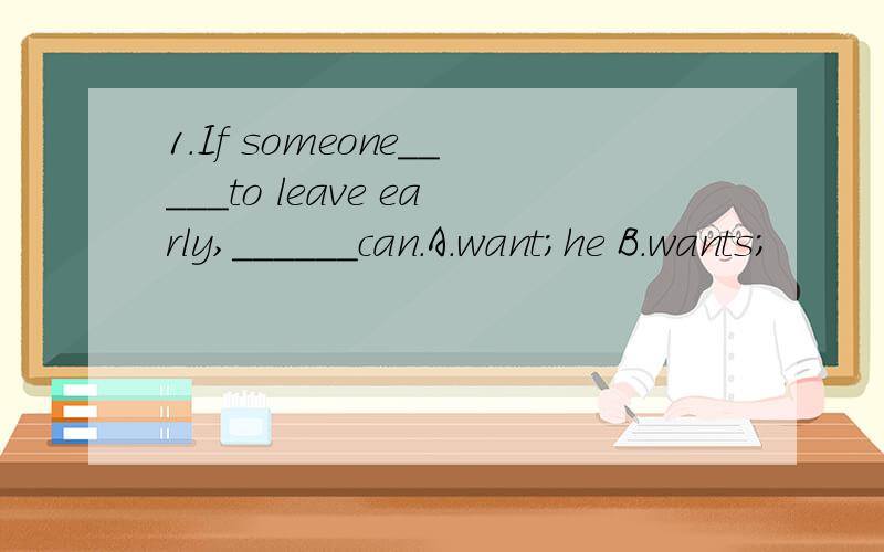 1.If someone_____to leave early,______can.A.want;he B.wants;