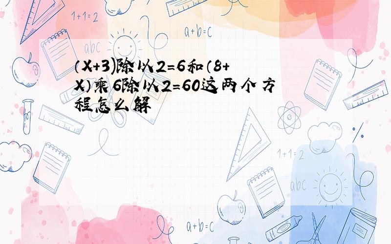 （X+3)除以2=6和（8+X）乘6除以2=60这两个方程怎么解