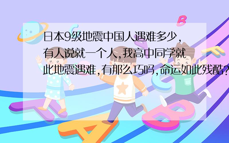 日本9级地震中国人遇难多少,有人说就一个人,我高中同学就此地震遇难,有那么巧吗,命运如此残酷?