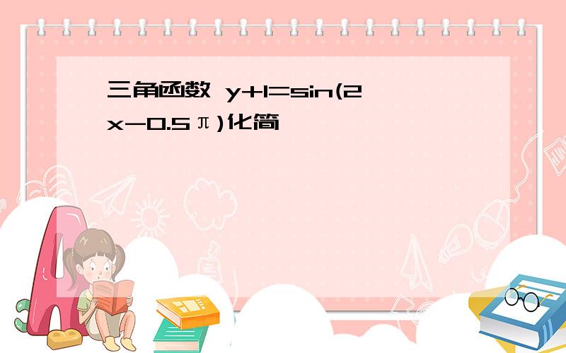 三角函数 y+1=sin(2x-0.5π)化简