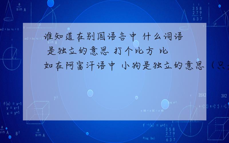 谁知道在别国语言中 什么词语 是独立的意思 打个比方 比如在阿富汗语中 小狗是独立的意思（只是个比喻 这个不是正确的只是