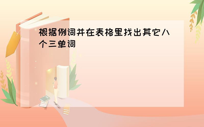 根据例词并在表格里找出其它八个三单词