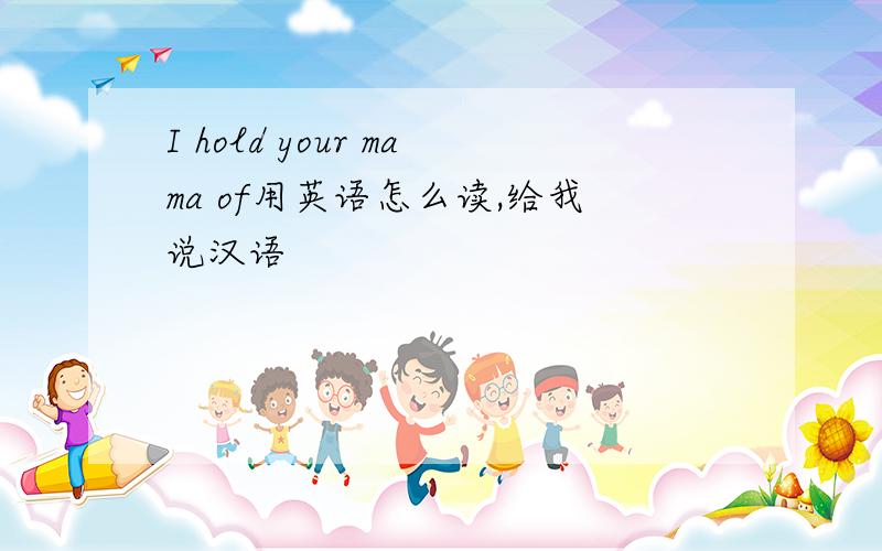 I hold your mama of用英语怎么读,给我说汉语