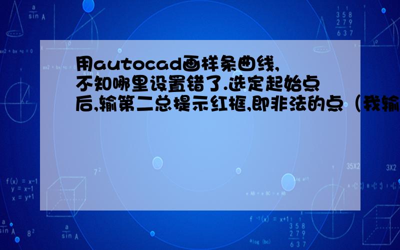 用autocad画样条曲线,不知哪里设置错了.选定起始点后,输第二总提示红框,即非法的点（我输的是（389,-300）之