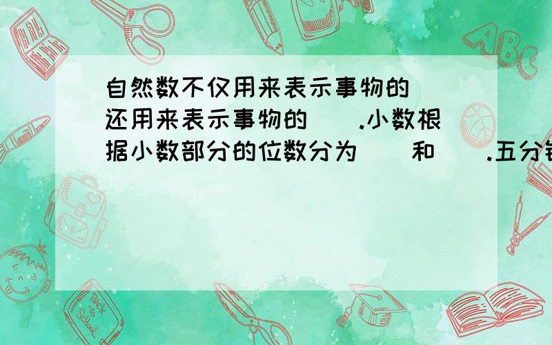 自然数不仅用来表示事物的（）还用来表示事物的（）.小数根据小数部分的位数分为（）和（）.五分钟用!