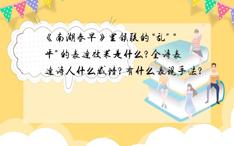 《南湖春早》里颔联的“乱”“平”的表达效果是什么?全诗表达诗人什么感情?有什么表现手法?