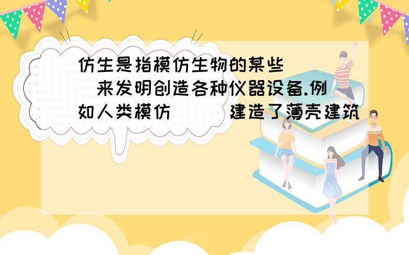 仿生是指模仿生物的某些____来发明创造各种仪器设备.例如人类模仿___建造了薄壳建筑