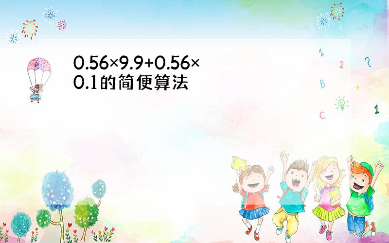 0.56×9.9+0.56×0.1的简便算法