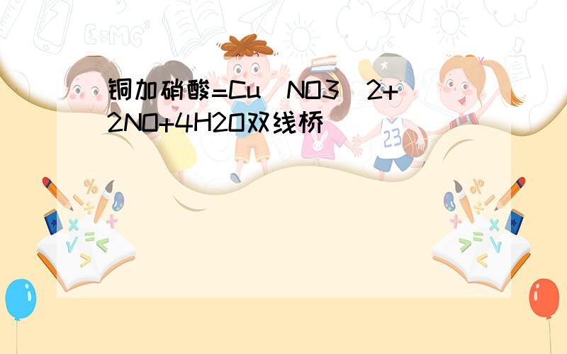 铜加硝酸=Cu(NO3)2+2NO+4H2O双线桥