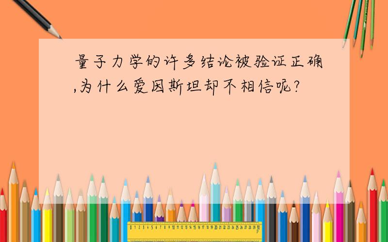 量子力学的许多结论被验证正确,为什么爱因斯坦却不相信呢?