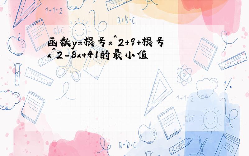 函数y=根号x^2+9+根号x^2-8x+41的最小值