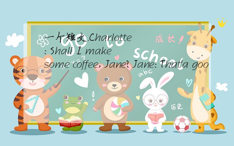 一个短文.Charlotte:Shall I make some coffee,Jane?Jane:That'a goo