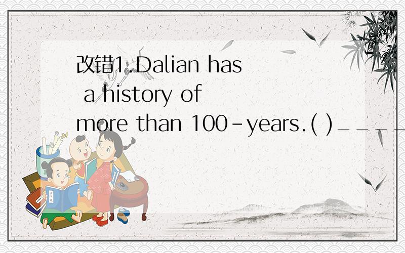 改错1.Dalian has a history of more than 100-years.( )_______A.