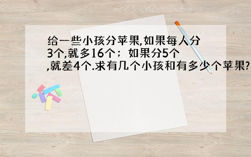 给一些小孩分苹果,如果每人分3个,就多16个；如果分5个,就差4个.求有几个小孩和有多少个苹果?