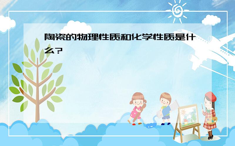 陶瓷的物理性质和化学性质是什么?