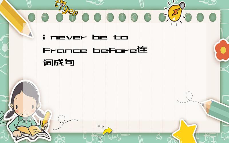 i never be to France before连词成句