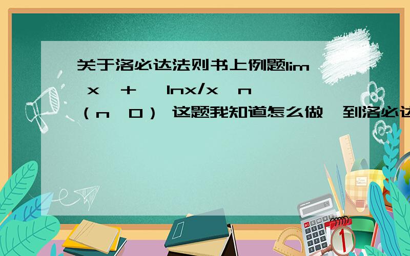 关于洛必达法则书上例题lim x→＋∞ lnx/x^n （n＞0） 这题我知道怎么做　到洛必达使用条件是上下都趋于0