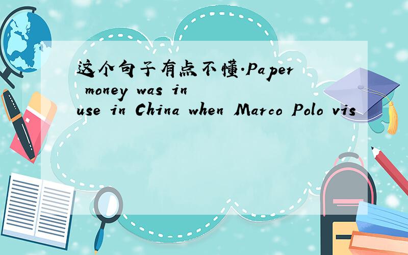 这个句子有点不懂.Paper money was in use in China when Marco Polo vis